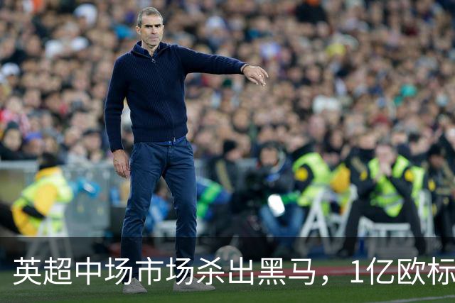 英超中场市场杀出黑马，1亿欧标王引红蓝狂抢