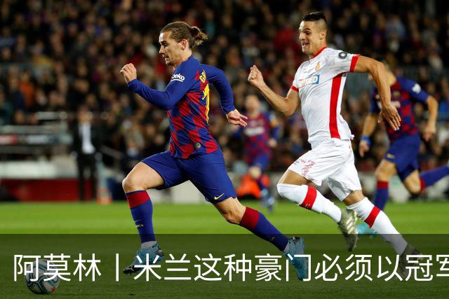 阿莫林丨米兰这种豪门必须以冠军为目标