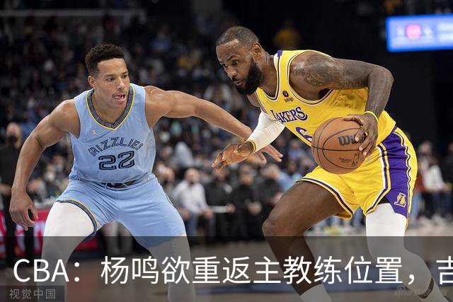 CBA：杨鸣欲重返主教练位置，吉林签下山东上赛季外线核心，赵睿场外迎喜事，广东欲租借黄明依到吉林